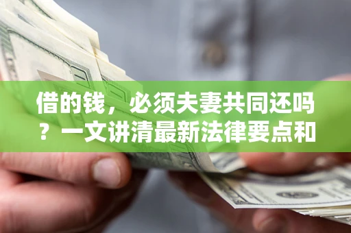 济南借的钱，必须夫妻共同还吗？一文讲清最新法律要点和避坑指南