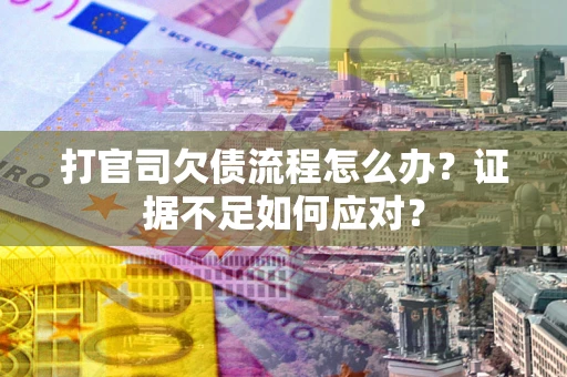 济南打官司欠债流程怎么办？证据不足如何应对？