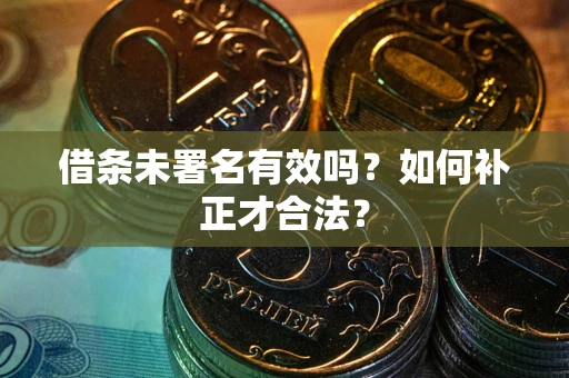 济南借条未署名有效吗？如何补正才合法？