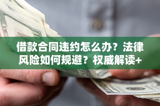 济南借款合同违约怎么办?法律风险如何规避?权威解读+实用指南 济南借款合同违约怎么办?法律风险如何规避?权威解读+实用指南