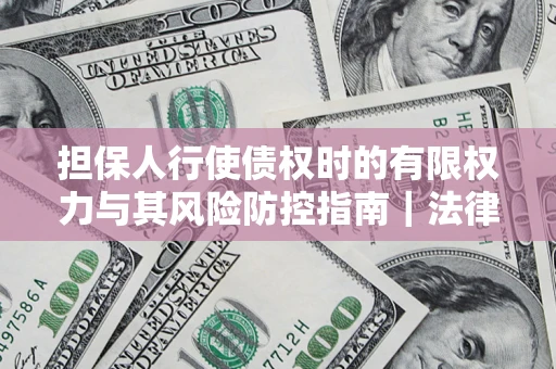 济南担保人行使债权时的有限权力与其风险防控指南｜法律实务解析