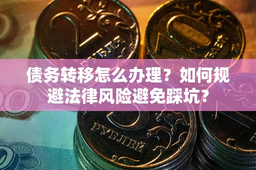 济南债务转移怎么办理？如何规避法律风险避免踩坑？