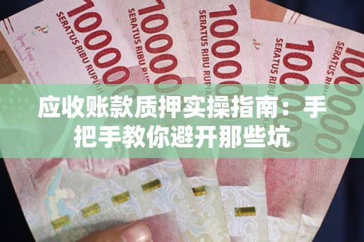 济南应收账款质押实操指南：手把手教你避开那些坑