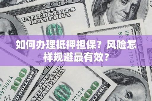 济南如何办理抵押担保？风险怎样规避最有效？