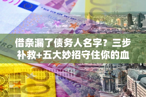 济南借条漏了债务人名字？三步补救+五大妙招守住你的血汗钱