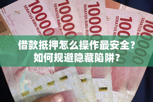 济南借款抵押怎么操作最安全？如何规避隐藏陷阱？