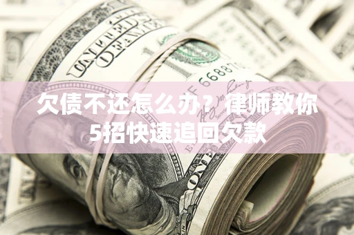济南欠债不还怎么办？律师教你5招快速追回欠款