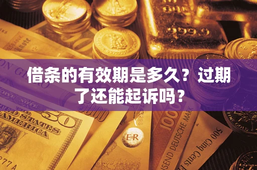 济南借条的有效期是多久？过期了还能起诉吗？