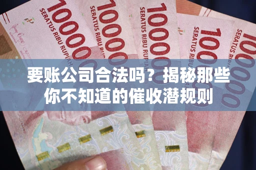 济南要账公司合法吗？揭秘那些你不知道的催收潜规则