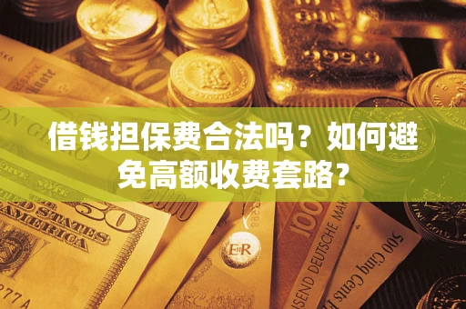 济南借钱担保费合法吗？如何避免高额收费套路？