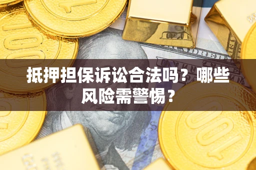 济南抵押担保诉讼合法吗？哪些风险需警惕？