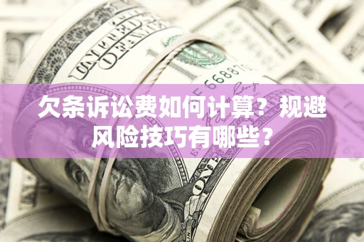 济南欠条诉讼费如何计算？规避风险技巧有哪些？