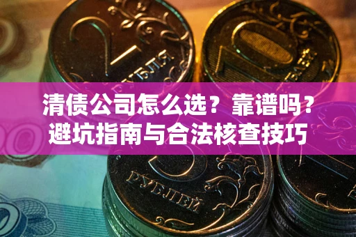 济南清债公司怎么选？靠谱吗？避坑指南与合法核查技巧
