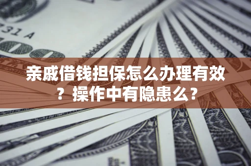 济南亲戚借钱担保怎么办理有效？操作中有隐患么？