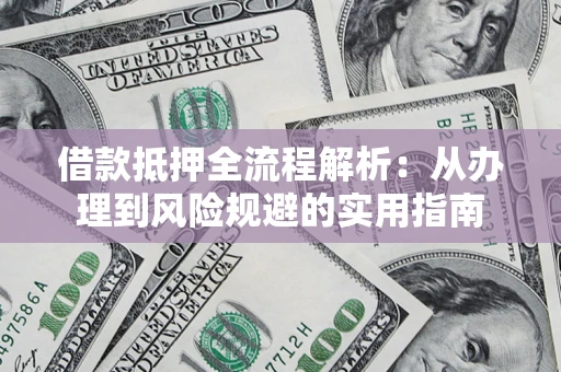 济南借款抵押全流程解析：从办理到风险规避的实用指南