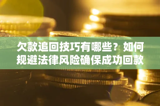 济南欠款追回技巧有哪些？如何规避法律风险确保成功回款？