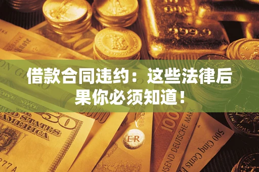 济南借款合同违约：这些法律后果你必须知道！