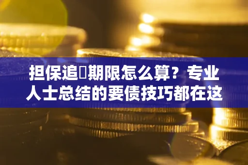 济南担保追償期限怎么算？专业人士总结的要债技巧都在这里了