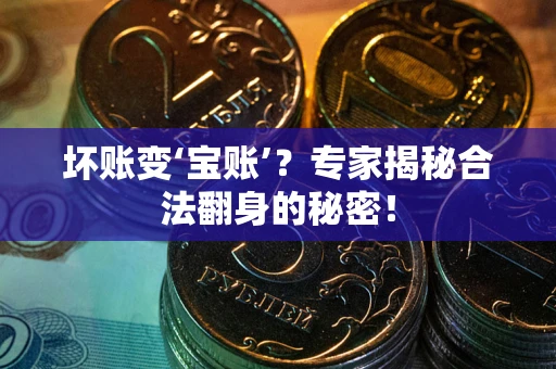 济南坏账变‘宝账’？专家揭秘合法翻身的秘密！