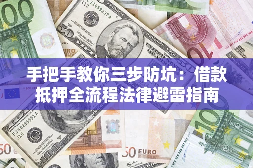 济南手把手教你三步防坑：借款抵押全流程法律避雷指南