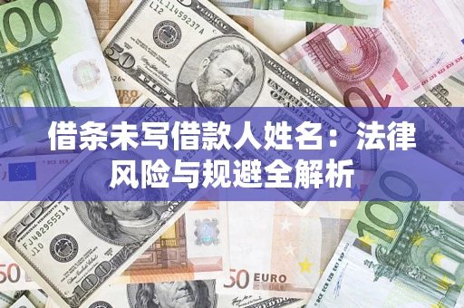 济南借条未写借款人姓名：法律风险与规避全解析
