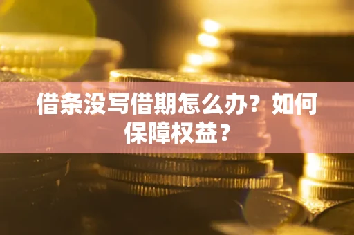 济南借条没写借期怎么办？如何保障权益？