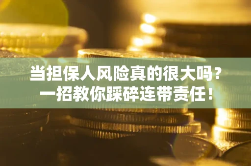 济南当担保人风险真的很大吗？一招教你踩碎连带责任！