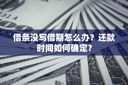 济南借条没写借期怎么办？还款时间如何确定？