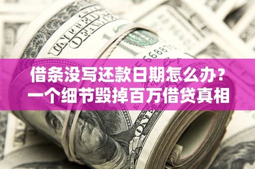 济南借条没写还款日期怎么办？一个细节毁掉百万借贷真相