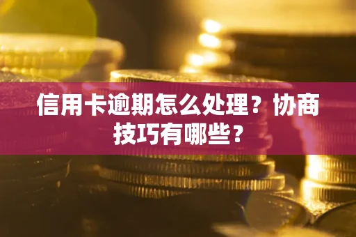 济南信用卡逾期怎么处理？协商技巧有哪些？