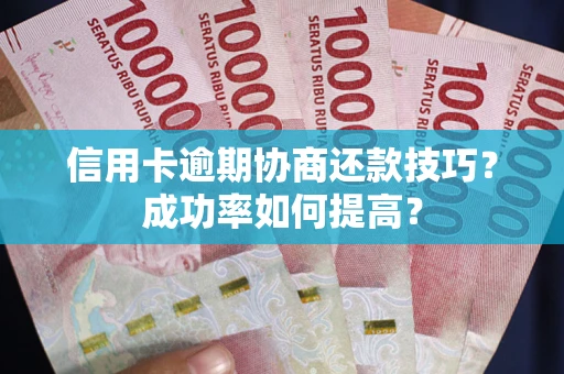 济南信用卡逾期协商还款技巧？成功率如何提高？