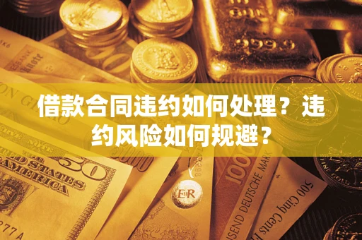 济南借款合同违约如何处理？违约风险如何规避？