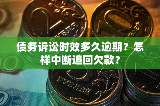 济南债务诉讼时效多久逾期？怎样中断追回欠款？