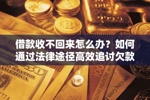 济南借款收不回来怎么办?如何通过法律途径高效追讨欠款? 济南借款收不回来怎么办?如何通过法律途径高效追讨欠款?