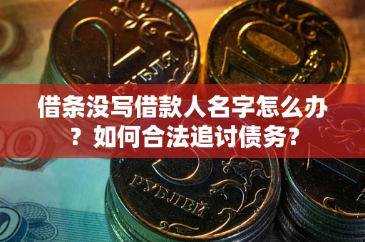 济南借条没写借款人名字怎么办？如何合法追讨债务？
