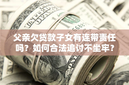 济南父亲欠贷款子女有连带责任吗？如何合法追讨不坐牢？