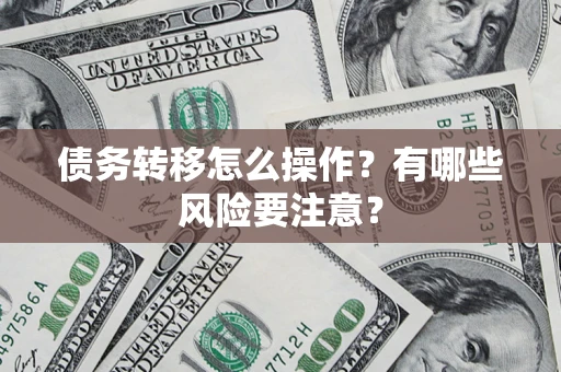 济南债务转移怎么操作？有哪些风险要注意？