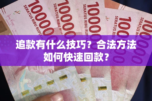 济南追款有什么技巧？合法方法如何快速回款？