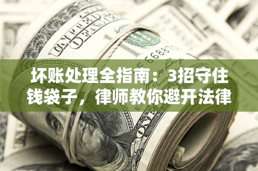 济南坏账处理全指南：3招守住钱袋子，律师教你避开法律雷区