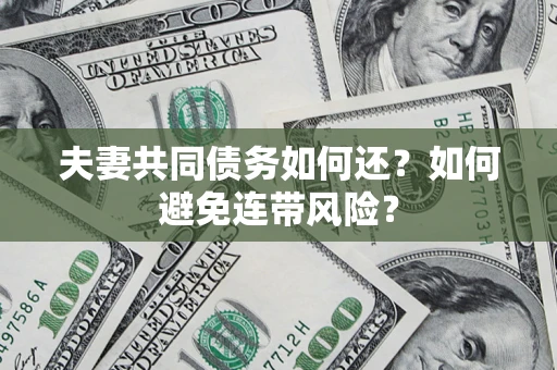 济南夫妻共同债务如何还？如何避免连带风险？