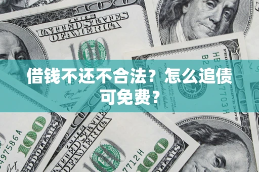 济南借钱不还不合法？怎么追债可免费？