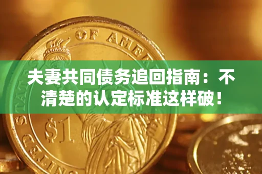 济南夫妻共同债务追回指南：不清楚的认定标准这样破！