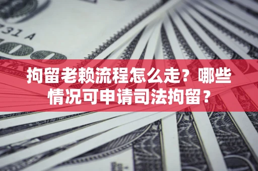 济南拘留老赖流程怎么走?哪些情况可申请司法拘留? 济南拘留老赖流程怎么走?哪些情况可申请司法拘留?