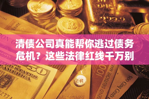 济南清债公司真能帮你逃过债务危机？这些法律红线千万别踩
