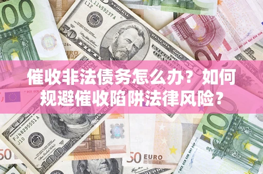 济南催收非法债务怎么办？如何规避催收陷阱法律风险？