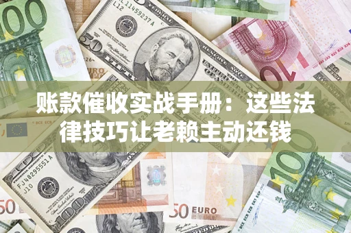 济南账款催收实战手册：这些法律技巧让老赖主动还钱
