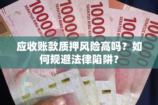 济南应收账款质押风险高吗？如何规避法律陷阱？