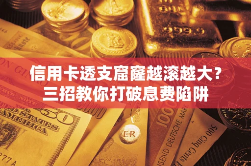 济南信用卡透支窟窿越滚越大？三招教你打破息费陷阱