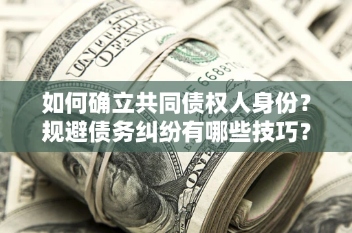 济南如何确立共同债权人身份？规避债务纠纷有哪些技巧？