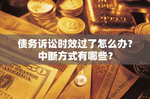 济南债务诉讼时效过了怎么办？中断方式有哪些？